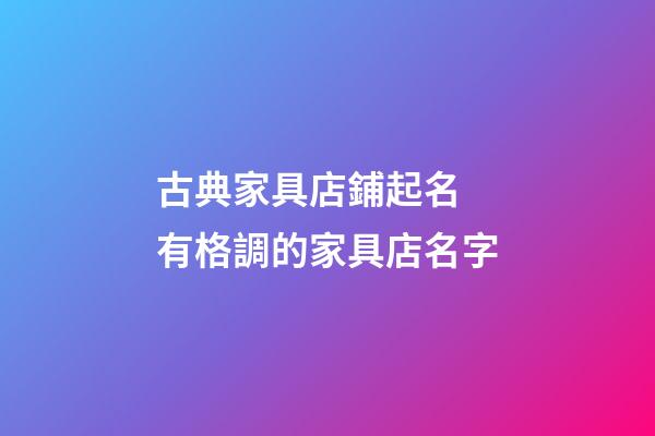 古典家具店鋪起名 有格調的家具店名字-第1張-店鋪起名-玄機派